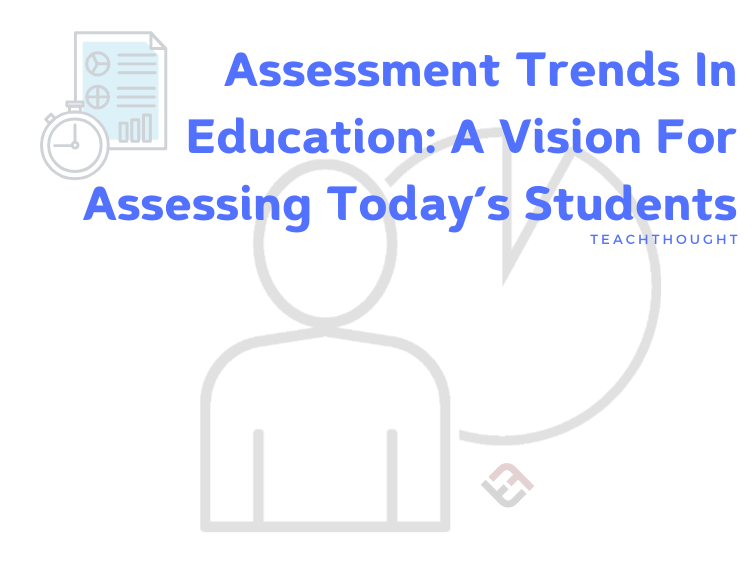Assessment Trends: A Vision For Assessing Today’s Students